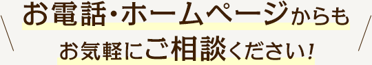 お電話･ホームページからもお気軽にご相談ください!