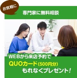 専門家に無料相談 WEBから来店予約でQUOカード（500円分）もれなくプレゼント！