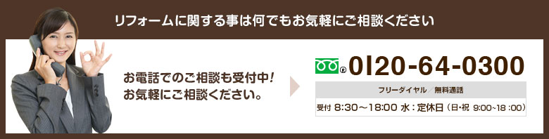 リフォームに関する事は何でもお気軽にご相談ください 0120-64-0300 受付時間/8:00~20:00(日曜8:00~19:00)