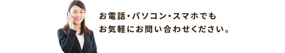 お電話・パソコン・スマホでもお気軽にお問い合わせください。