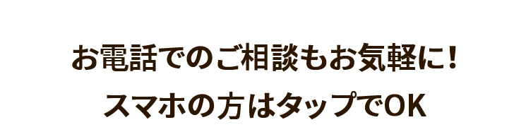 お電話でのご相談もお気軽に！スマホの方はタップでOK