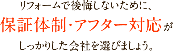 リフォームで後悔しないために、保証体制・アフター対応がしっかりした会社を選びましょう。