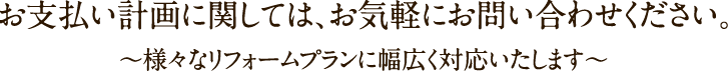 お支払い計画に関しては、お気軽にお問い合わせください。