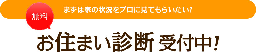 まず家の状況をプロに見てもらいたい！無料お住まい診断受付中！