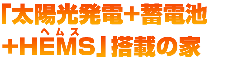 太陽光発電＋蓄電池＋HEMS搭載の家