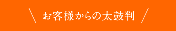 お客様からの太鼓判